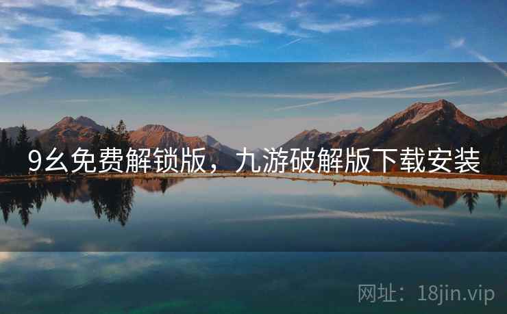 9幺免费解锁版,九游破解版下载安装 9幺免费解锁版,九游破解版下载安装