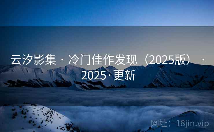 云汐影集 · 冷门佳作发现（2025版） · 2025·更新