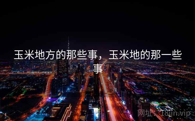 玉米地方的那些事,玉米地的那一些事 玉米地方的那些事,玉米地的那一些事
