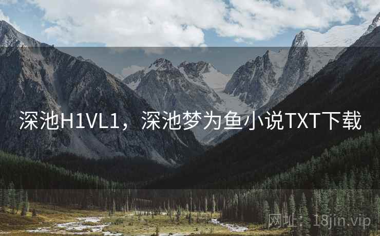 深池H1VL1，深池梦为鱼小说TXT下载