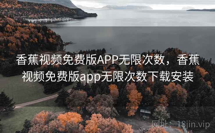 香蕉视频免费版APP无限次数,香蕉视频免费版app无限次数下载安装 香蕉视频免费版APP无限次数,香蕉视频免费版app无限次数下载安装