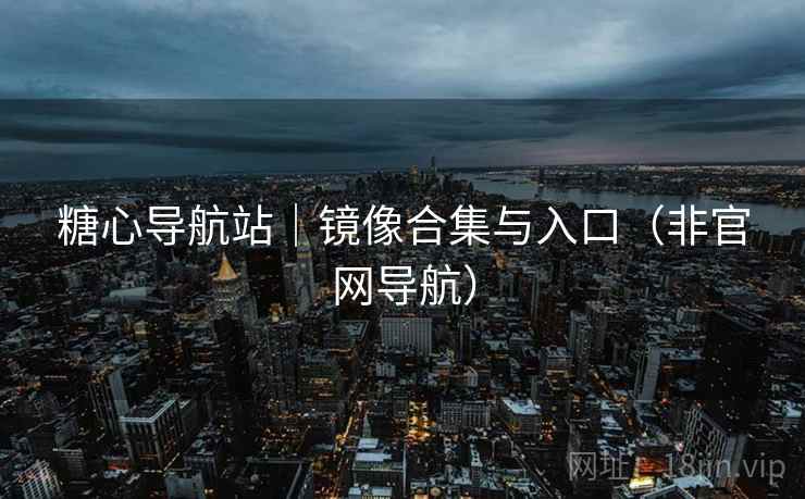 糖心导航站|镜像合集与入口(非官网导航) 糖心导航站|镜像合集与入口(非官网导航)