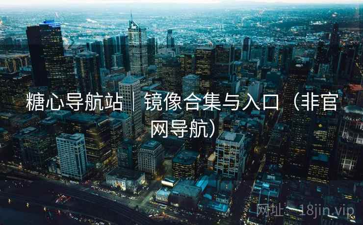 糖心导航站|镜像合集与入口(非官网导航) 糖心导航站|镜像合集与入口(非官网导航)