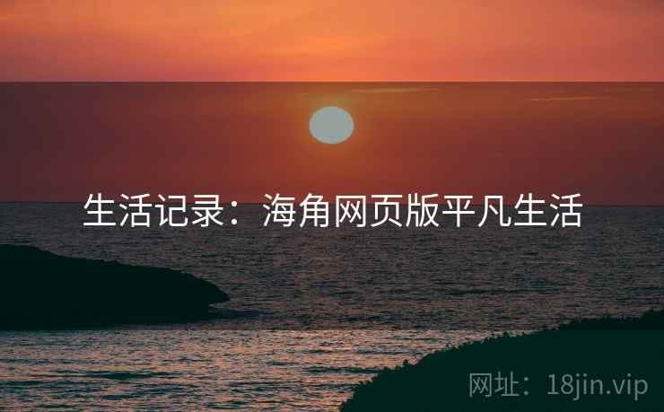 生活记录:海角网页版平凡生活 生活记录:海角网页版平凡生活