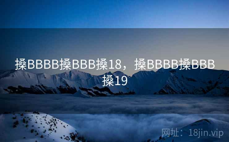 搡BBBB搡BBB搡18，搡BBBB搡BBB搡19