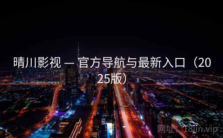 晴川影视 — 官方导航与最新入口(2025版) 晴川影视 — 官方导航与最新入口(2025版)