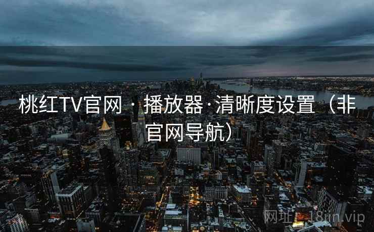 桃红TV官网 · 播放器·清晰度设置（非官网导航）