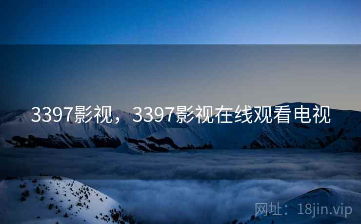 3397影视,3397影视在线观看电视 3397影视,3397影视在线观看电视