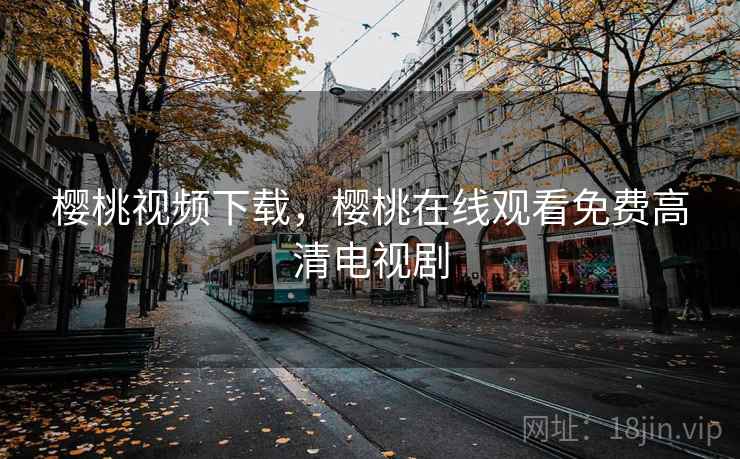 樱桃视频下载,樱桃在线观看免费高清电视剧 樱桃视频下载,樱桃在线观看免费高清电视剧