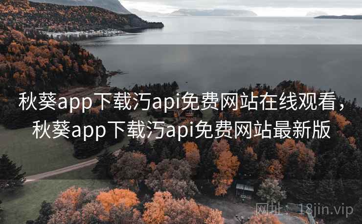 秋葵app下载汅api免费网站在线观看,秋葵app下载汅api免费网站最新版 秋葵app下载汅api免费网站在线观看,秋葵app下载汅api免费网站最新版
