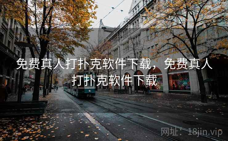 免费真人打扑克软件下载，免费真人打扑克软件下载