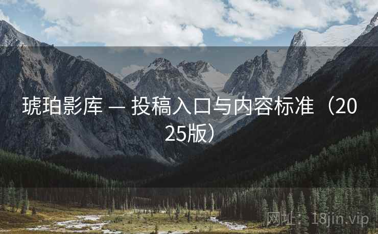 琥珀影库 — 投稿入口与内容标准(2025版) 琥珀影库 — 投稿入口与内容标准(2025版)