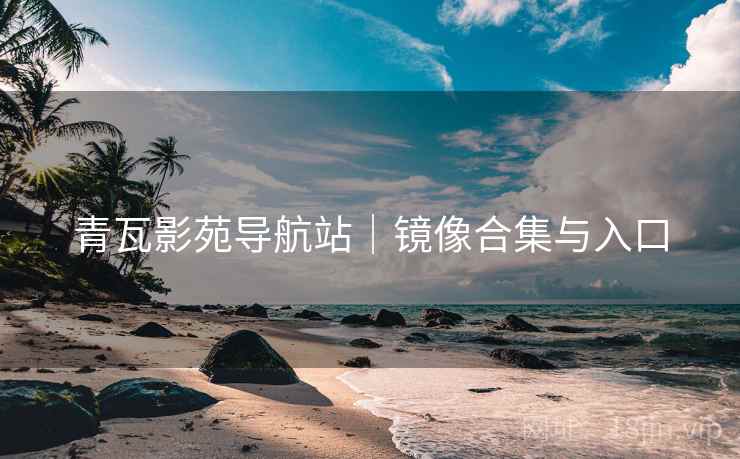 青瓦影苑导航站｜镜像合集与入口