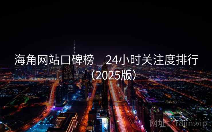 海角网站口碑榜 _ 24小时关注度排行(2025版) 海角网站口碑榜 _ 24小时关注度排行(2025版)