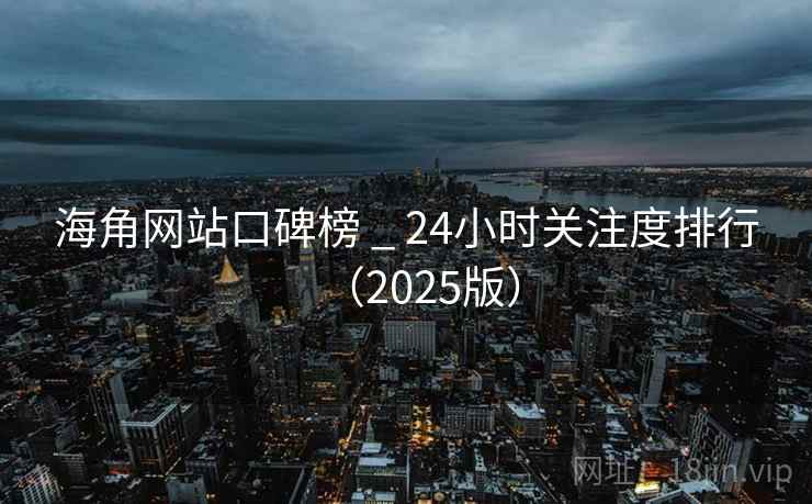 海角网站口碑榜 _ 24小时关注度排行(2025版) 海角网站口碑榜 _ 24小时关注度排行(2025版)