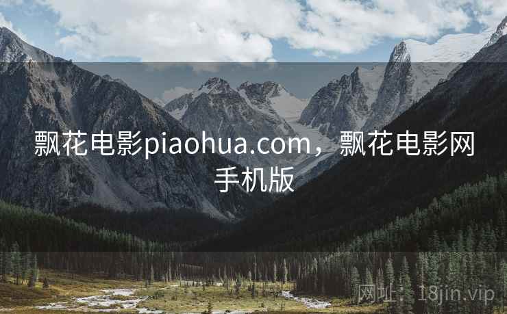 飘花电影piaohua.com,飘花电影网手机版 飘花电影piaohua.com,飘花电影网手机版