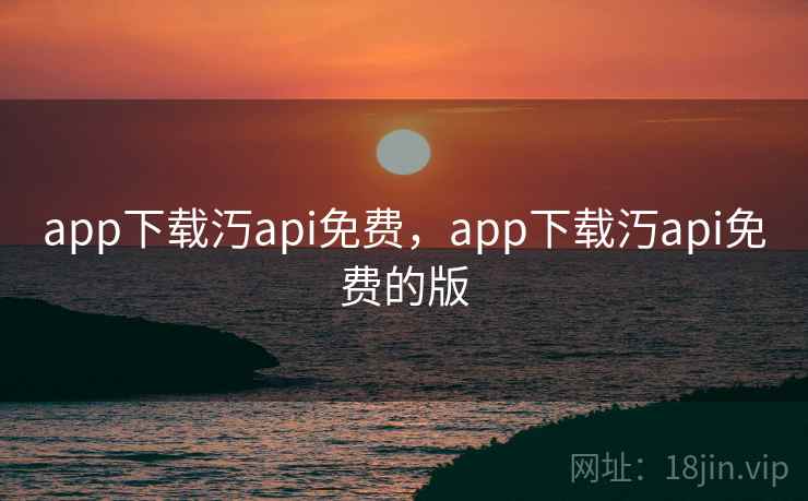 app下载汅api免费,app下载汅api免费的版 app下载汅api免费,app下载汅api免费的版