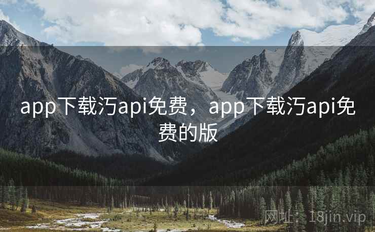 app下载汅api免费,app下载汅api免费的版 app下载汅api免费,app下载汅api免费的版