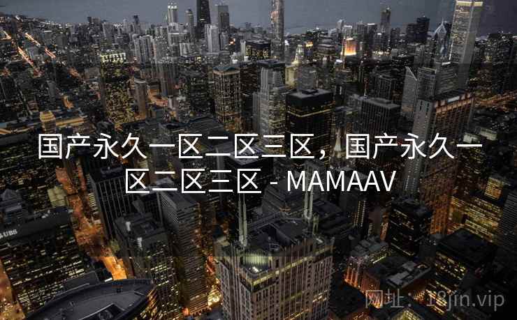 国产永久一区二区三区,国产永久一区二区三区 - MAMAAV 国产永久一区二区三区,国产永久一区二区三区 - MAMAAV