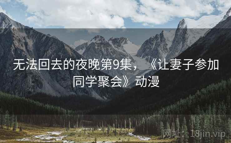 无法回去的夜晚第9集,《让妻子参加同学聚会》动漫 无法回去的夜晚第9集,《让妻子参加同学聚会》动漫