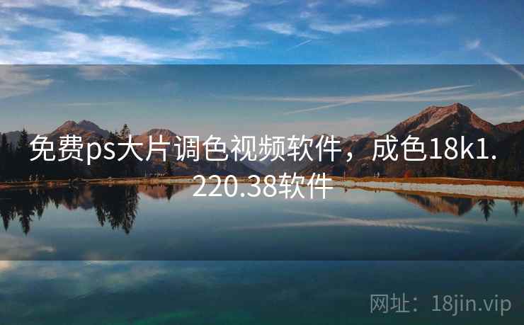 免费ps大片调色视频软件，成色18k1.220.38软件