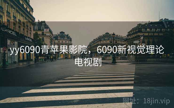yy6090青苹果影院,6090新视觉理论电视剧 yy6090青苹果影院,6090新视觉理论电视剧