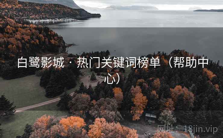 白鹭影城 · 热门关键词榜单(帮助中心) 白鹭影城 · 热门关键词榜单(帮助中心)