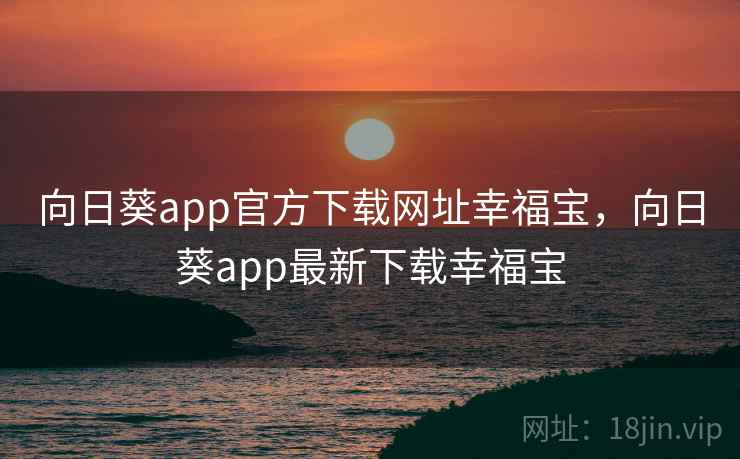 向日葵app官方下载网址幸福宝,向日葵app最新下载幸福宝 向日葵app官方下载网址幸福宝,向日葵app最新下载幸福宝
