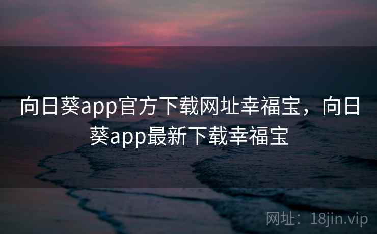 向日葵app官方下载网址幸福宝,向日葵app最新下载幸福宝 向日葵app官方下载网址幸福宝,向日葵app最新下载幸福宝