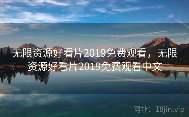 无限资源好看片2019免费观看,无限资源好看片2019免费观看中文 无限资源好看片2019免费观看,无限资源好看片2019免费观看中文