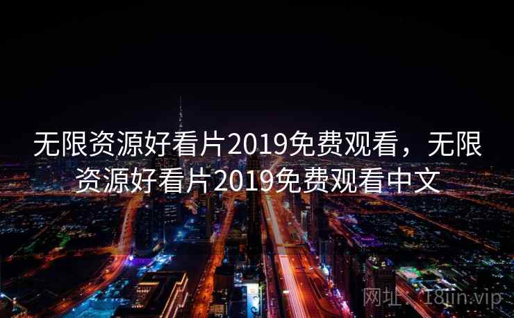 无限资源好看片2019免费观看,无限资源好看片2019免费观看中文 无限资源好看片2019免费观看,无限资源好看片2019免费观看中文