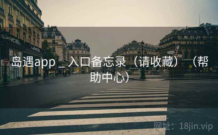 岛遇app _ 入口备忘录(请收藏)(帮助中心) 岛遇app _ 入口备忘录(请收藏)(帮助中心)