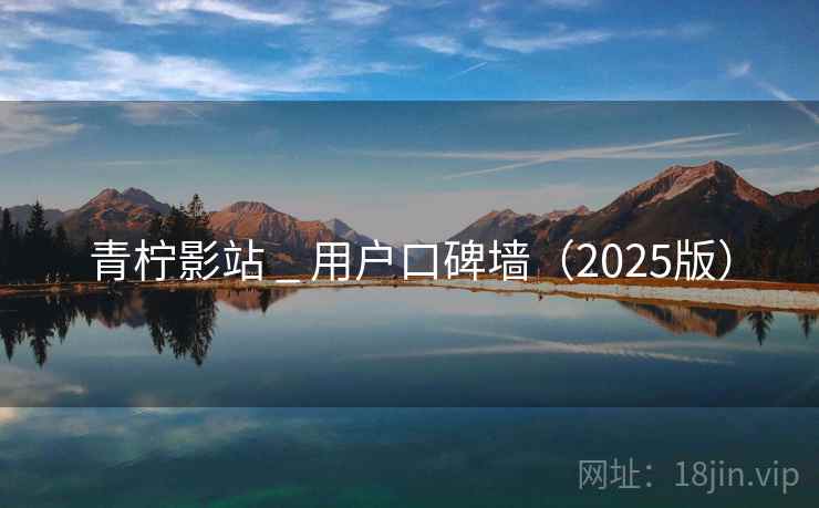 青柠影站 _ 用户口碑墙（2025版）