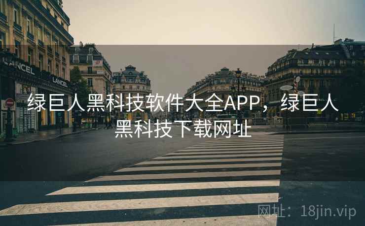 绿巨人黑科技软件大全APP，绿巨人黑科技下载网址