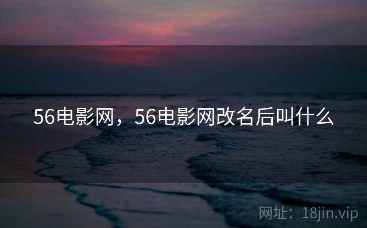 56电影网,56电影网改名后叫什么 56电影网,56电影网改名后叫什么