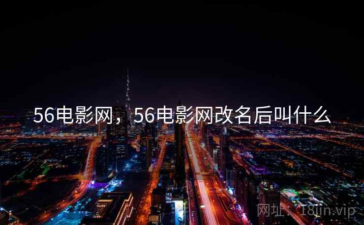 56电影网,56电影网改名后叫什么 56电影网,56电影网改名后叫什么