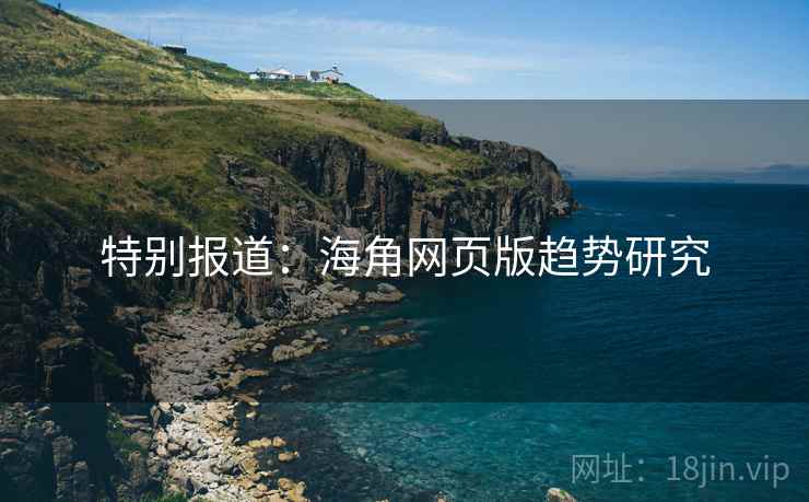 特别报道：海角网页版趋势研究