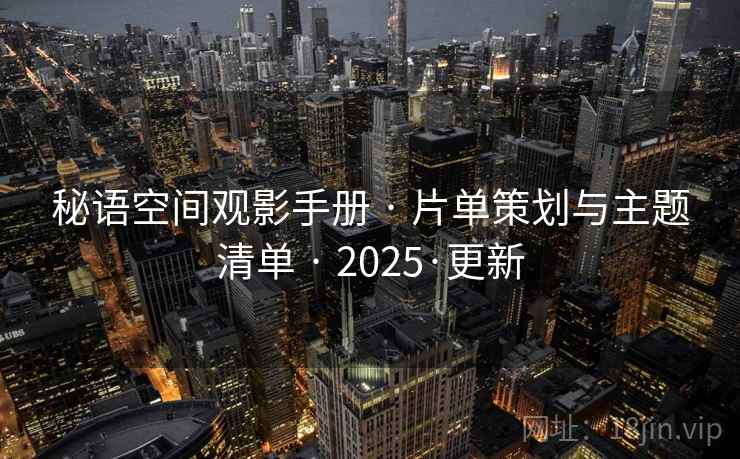 秘语空间观影手册 · 片单策划与主题清单 · 2025·更新