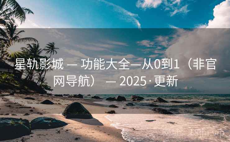星轨影城 — 功能大全—从0到1（非官网导航） — 2025·更新