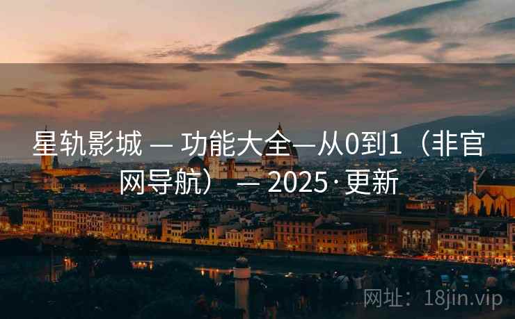 星轨影城 — 功能大全—从0到1(非官网导航) — 2025·更新 星轨影城 — 功能大全—从0到1(非官网导航) — 2025·更新